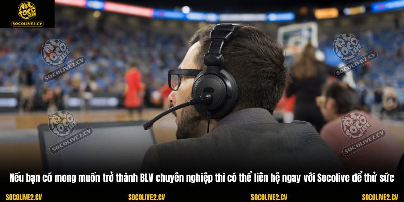 Nếu bạn có mong muốn trở thành BLV chuyên nghiệp thì có thể liên hệ ngay với Socolive để thử sức